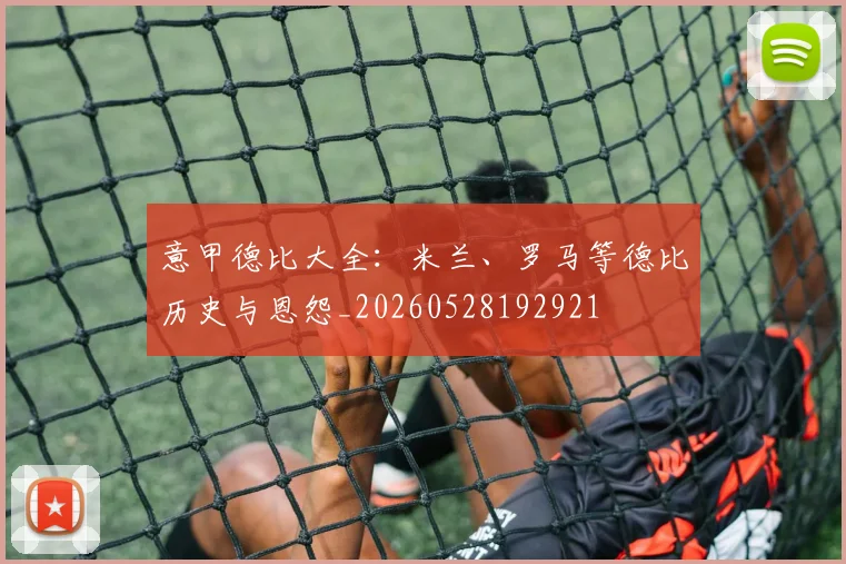 意甲德比大全：米兰、罗马等德比历史与恩怨_20260528192921